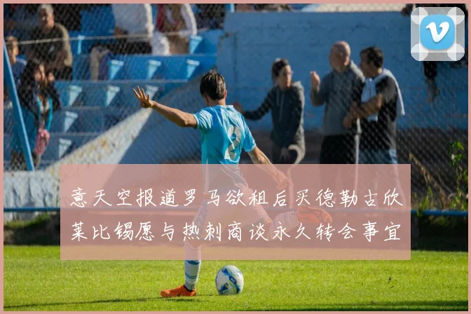 意天空报道罗马欲租后买德勒古欣莱比锡愿与热刺商谈永久转会事宜
