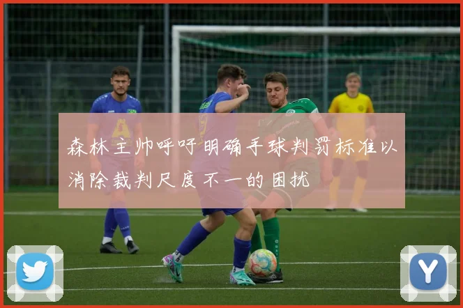 森林主帅呼吁明确手球判罚标准以消除裁判尺度不一的困扰