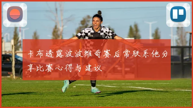 卡布透露波波维奇赛后常联系他分享比赛心得与建议
