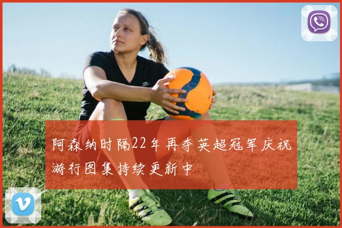 阿森纳时隔22年再夺英超冠军庆祝游行图集持续更新中