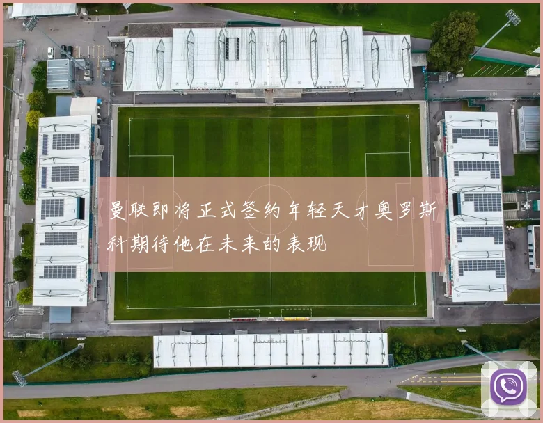 曼联即将正式签约年轻天才奥罗斯科期待他在未来的表现