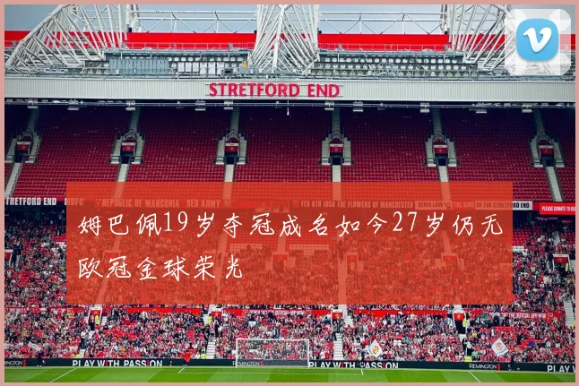 姆巴佩19岁夺冠成名如今27岁仍无欧冠金球荣光