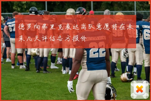 德罗向弗里克表达离队意愿将在未来几天评估各方报价